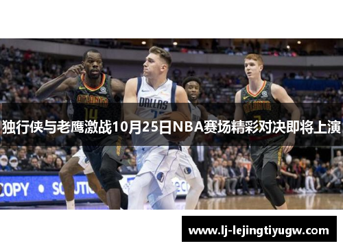 独行侠与老鹰激战10月25日NBA赛场精彩对决即将上演